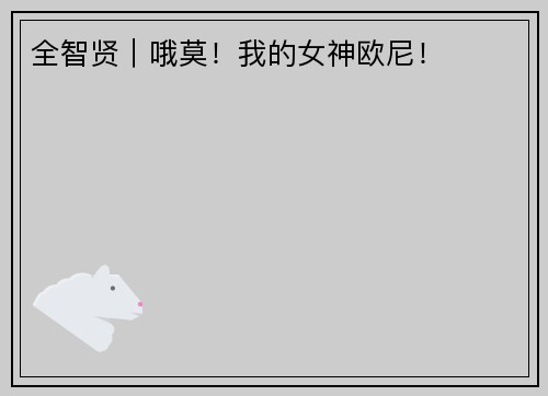 全智贤｜哦莫！我的女神欧尼！